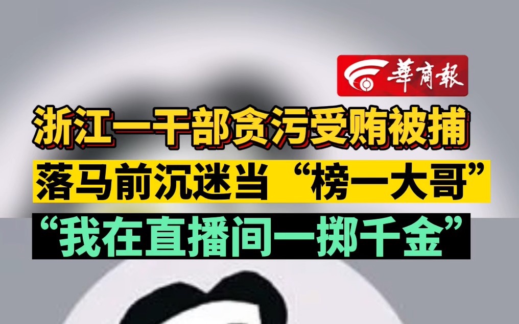 浙江一干部贪污受贿被捕 落马前沉迷当“榜一大哥” “我在直播间一掷千金”哔哩哔哩bilibili