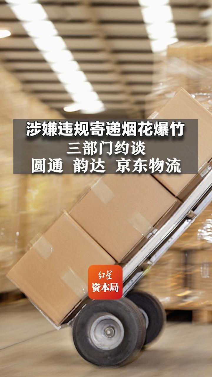 涉嫌违规寄递烟花爆竹 三部门约谈圆通、韵达、京东物流哔哩哔哩bilibili