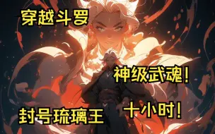 Video herunterladen: 穿越斗罗，神级武魂，封号琉璃王，十小时版！