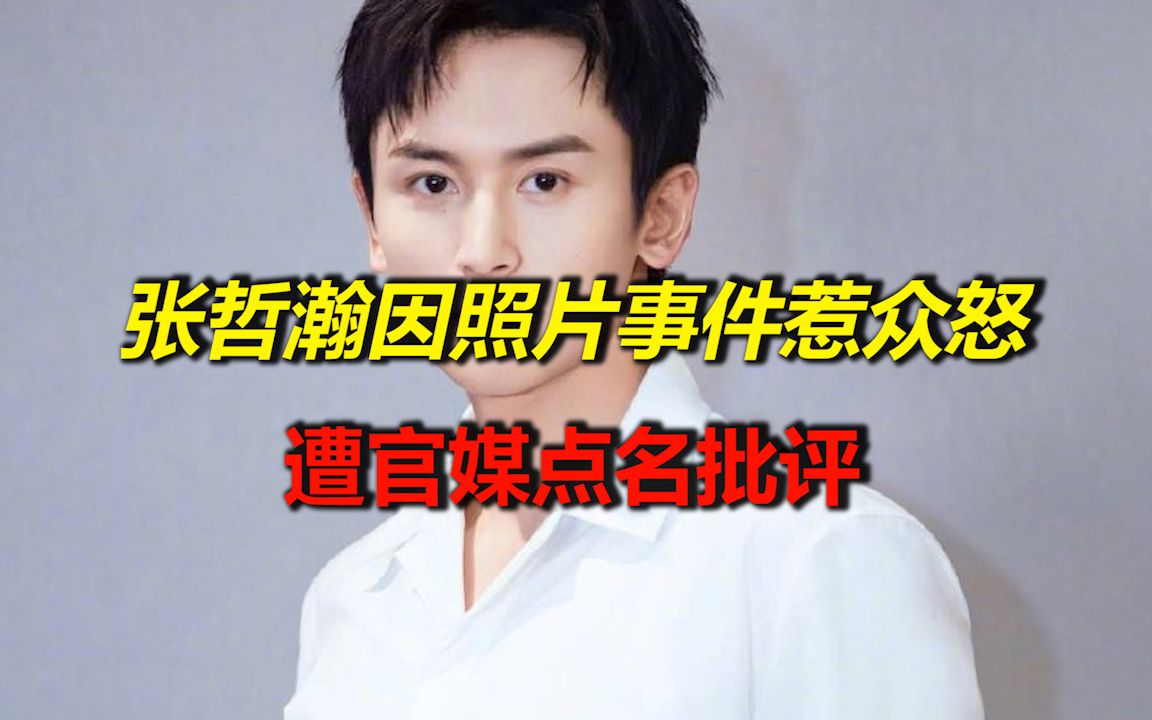 张哲瀚人设崩塌因照片事件惹众怒遭官媒点名批评