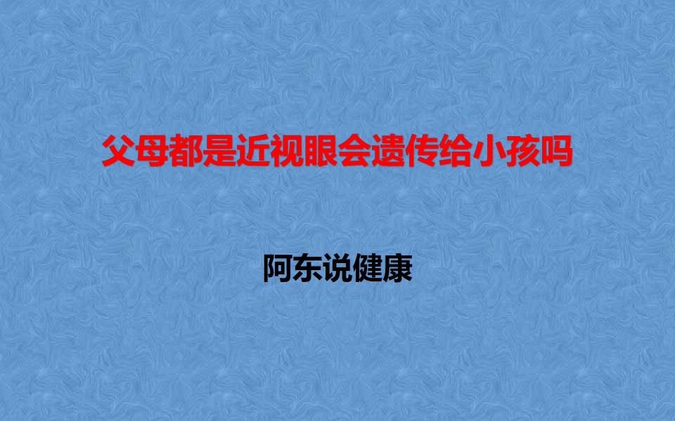 儿童近视,父母都是近视眼会遗传给小孩吗,阿东说健康哔哩哔哩bilibili