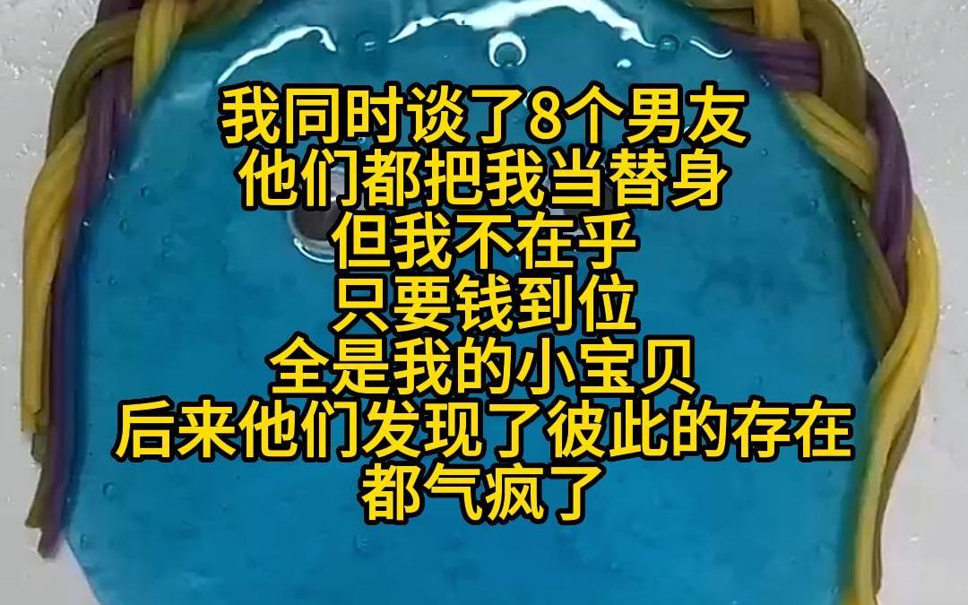 《流水线工程》我同时谈了8个男友,他们都把我当替身,但我不在乎,只要钱到位,全是我的小宝贝,后来他们发现了彼此的存在,都气疯了哔哩哔哩...