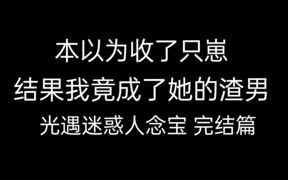 光遇迷惑人念宝完结‖本以为收了只崽,结果我竟成了渣男/投稿哔哩哔哩bilibili光ⷩ‡