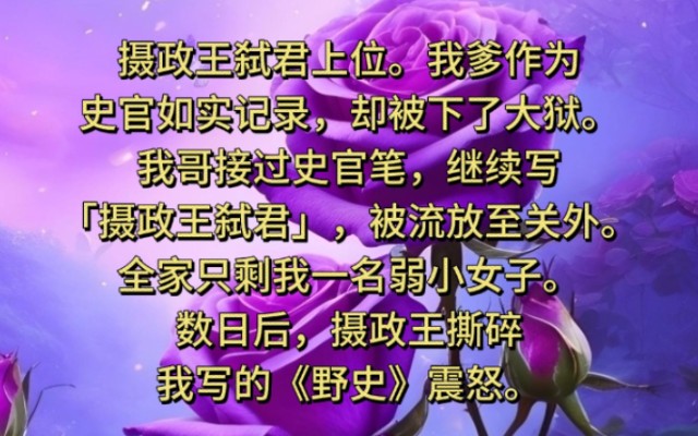 摄政王弑君上位.我爹作为史官如实记录,却被下了大狱.我哥接过史官笔,继续写全家只剩我一名弱小女子.数日后,摄政王撕碎我写的《野史》震怒....