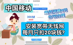 Download Video: 在中国移动办理宽带无线网每个月只扣20块钱，没有最低消费限制。我中国移动卡月套餐只有8元，也可以办理安装这20月块一个月的宽带！(我广东河源卡可以)