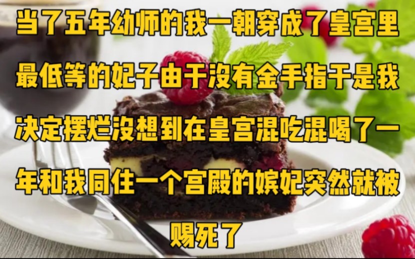 当了五年幼师的我一朝穿成了皇宫里最低等的妃子.由于没有金手指,于是我决定摆烂.没想到在皇宫混吃混喝了一年,和我同住一个宫殿的嫔妃突然就被赐...