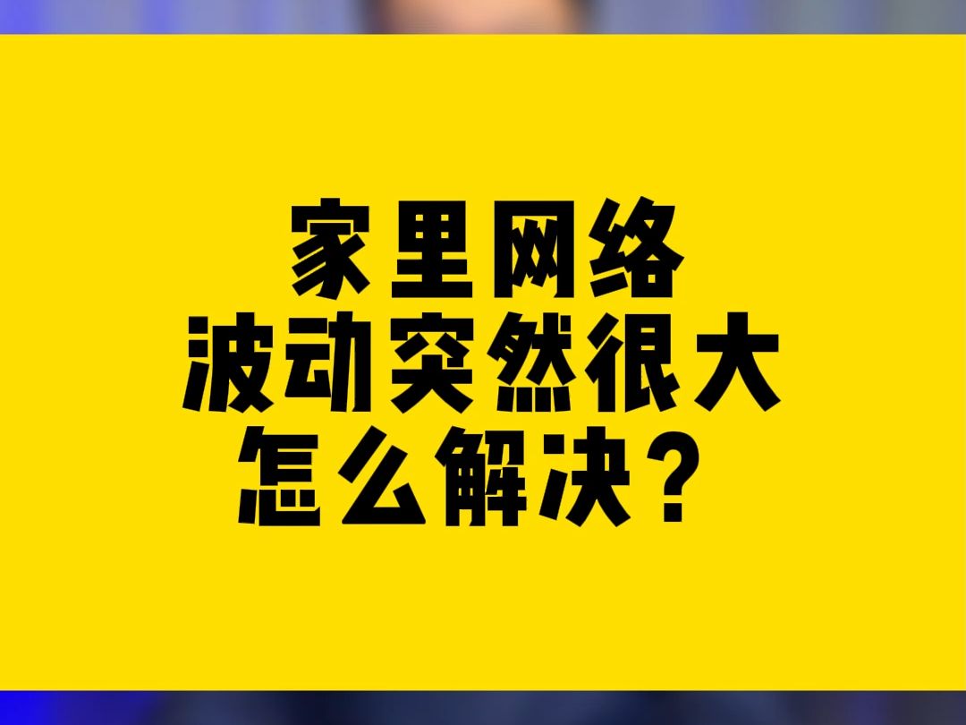 家里网络波动突然很大,怎么解决?哔哩哔哩bilibili