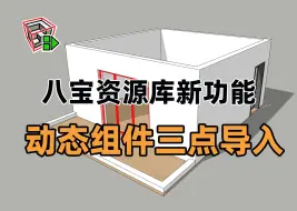 八宝资源库1.4.0全新上线：动态组件新功能，三点自适应导入，让建模再次起飞。