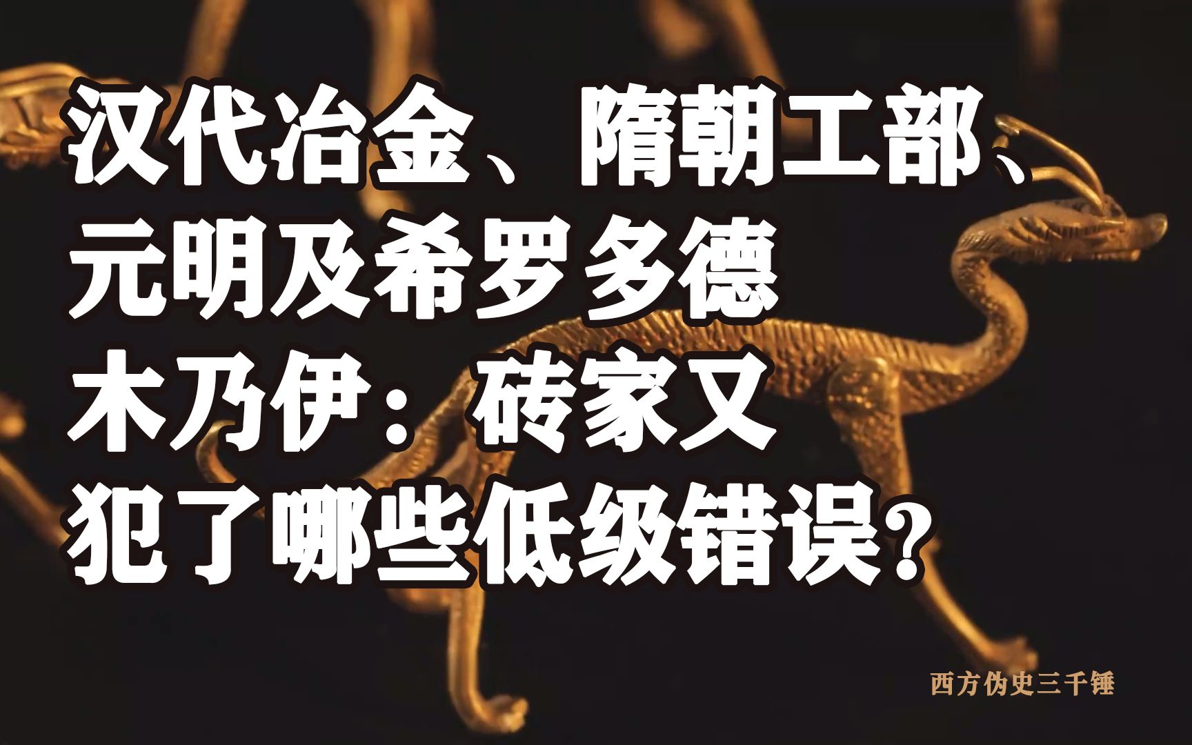 【三千锤】从汉代冶金冶铁、隋朝工部尚书到元明及希罗多德的木乃伊,读书敷衍了事的砖家又犯了哪些低级错误?倒贴了多少家当给洋大人?哔哩哔哩...