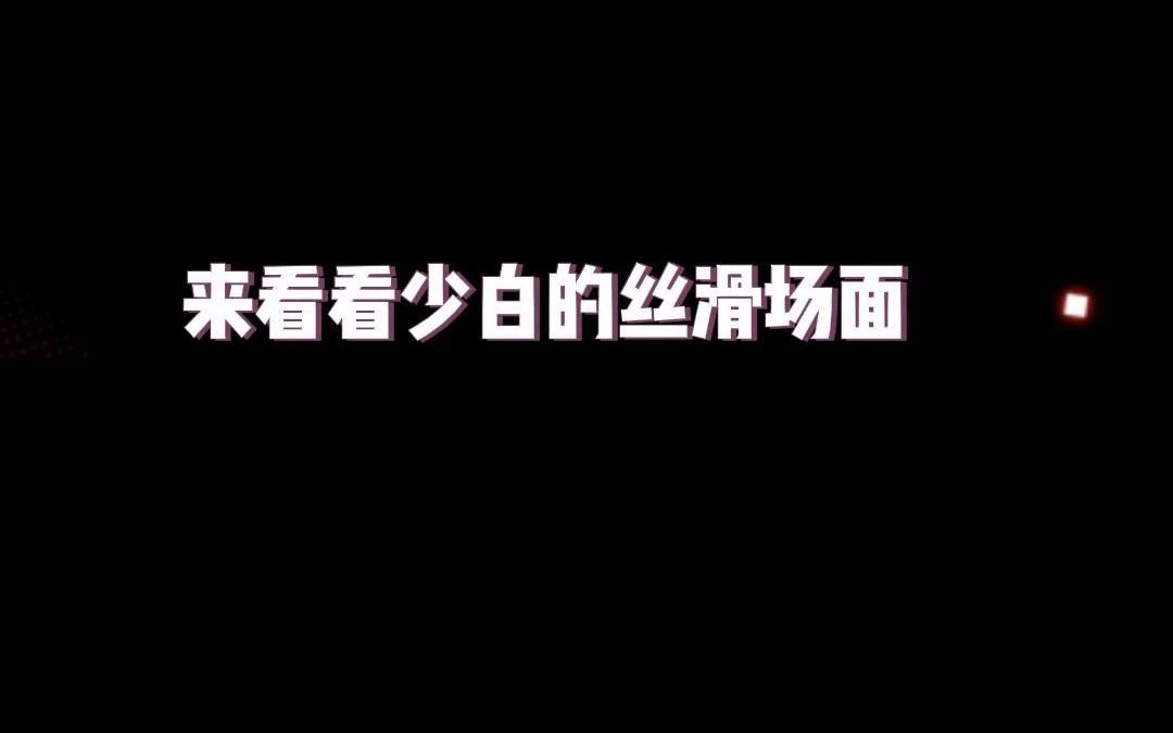 来看看少白的丝滑场面哔哩哔哩bilibili