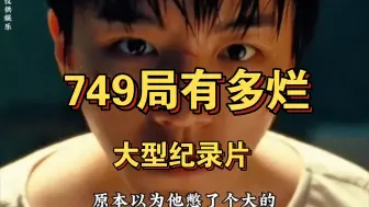 下载视频: 史诗级大作749局上映，保证看完真的难堪…… 大型纪录片《749局有多烂》