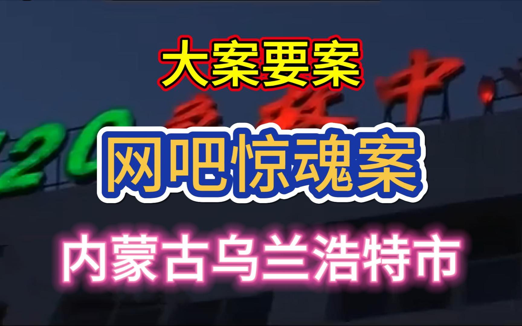 大案要案:网吧惊魂案.(内蒙古乌兰浩特市命案)哔哩哔哩bilibili