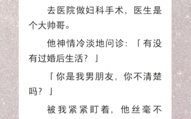 ﻿去医院做妇科手术,医生是个大帅哥.他神情冷淡地问诊:「有没有过婚后生活?」我说:「你是我男朋友,你不清楚吗?」《迟暮未了》短篇小说哔哩...