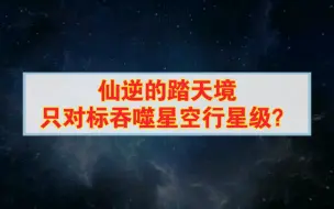 Télécharger la video: 为什么有人说仙逆最后的踏天境只对标吞噬星空的行星级呢？