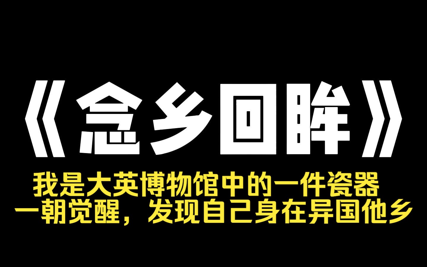 小说推荐~《念乡回眸》我是大英博物馆中的一件瓷器,一朝觉醒,发现自己身在异国他乡,我与同伴们合谋回家,却被几个本土文物嘲笑阻拦. 博物馆没...