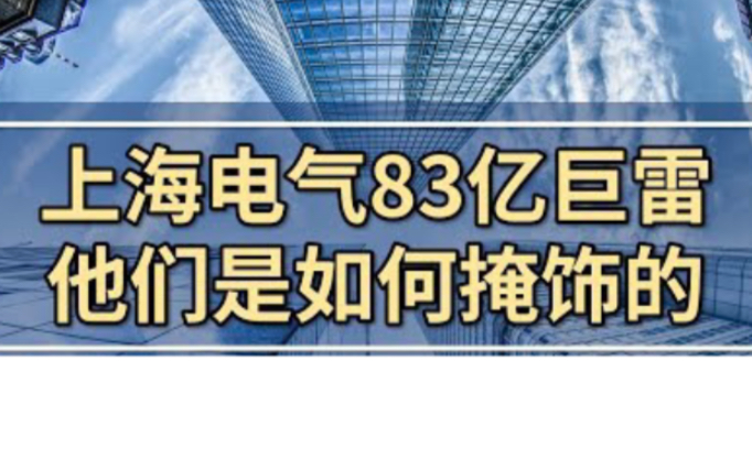 深挖上海电气83亿巨雷,他们是如何做假账的?巨大财务黑洞,多家国资背景企业被连带,深度挖掘公开的数据,来解析背后的故事.上市公司爆雷,国企爆...