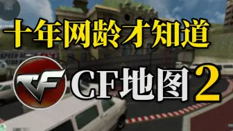 十年网龄才知道的CF地图，还记得以前的CF是什么样的吗？（CF地图篇2）