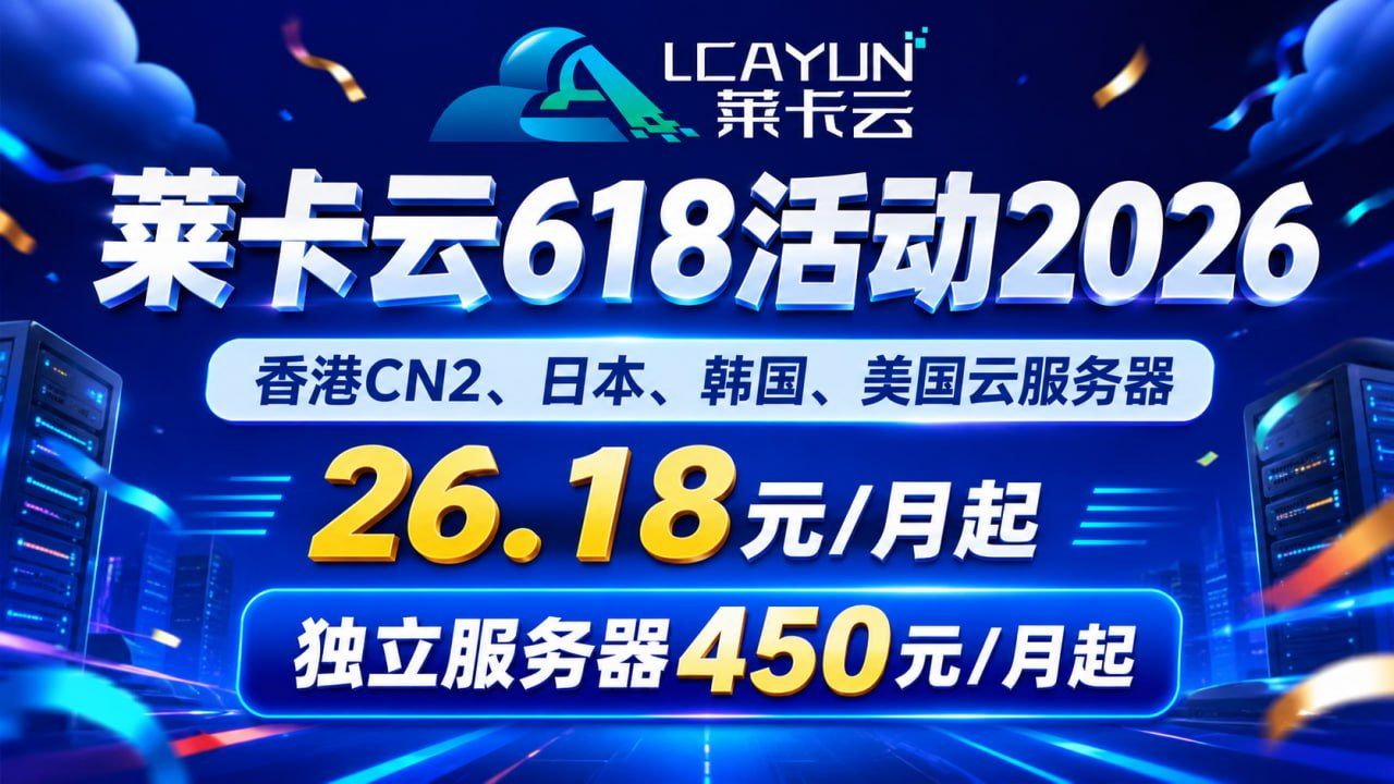 莱卡云618活动2026:香港CN2、日本、韩国、美国云服务器26.18元/月起,独立服务器450元/月起