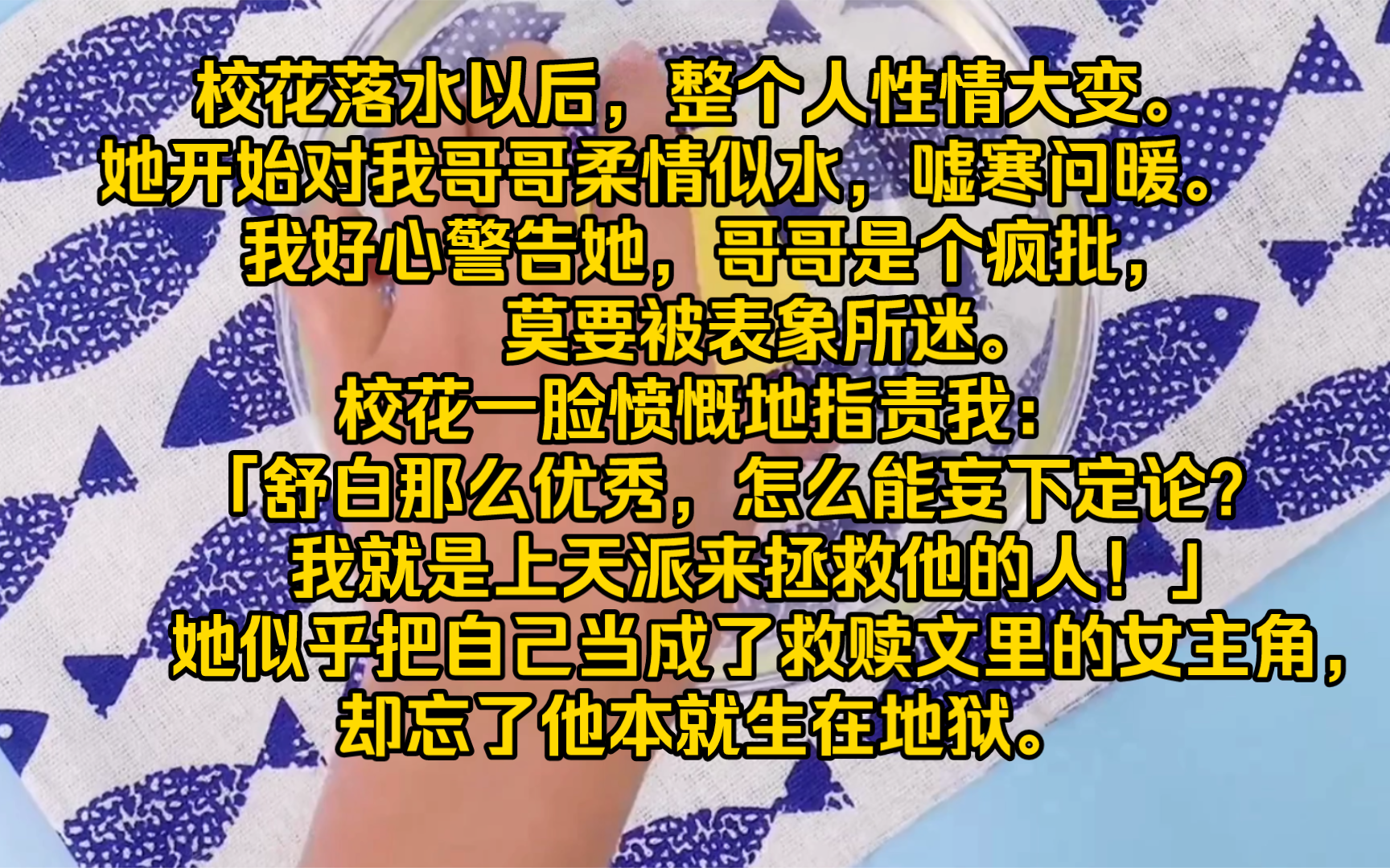 【完结文】校花落水以后,整个人性情大变.她开始对我哥哥柔情似水,嘘寒问暖.我好心警告她,哥哥是个疯批,莫要被表象所迷.校花一脸愤慨地指责我...