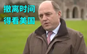 Download Video: 英国人在阿富汗有多少撤离时间？英国国防大臣：这得看美国