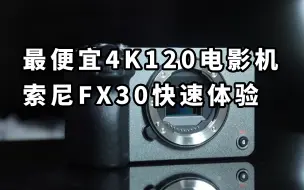 最便宜4K120电影机？索尼 FX30 快速使用体验  年轻人第一台电影机