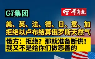 下载视频: G7集团 美、英、法、德、日、意、加拒绝以卢布结算俄罗斯天然气 俄方：拒绝？那就准备断供！我又不是给你们做慈善的