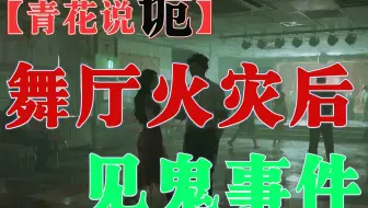 【青花说诡】系列故事：舞厅火灾后见鬼事件