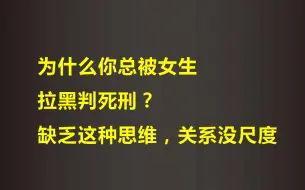 下载视频: 为什么你总被女生拉黑判死刑？缺乏这种思维，关系没尺度