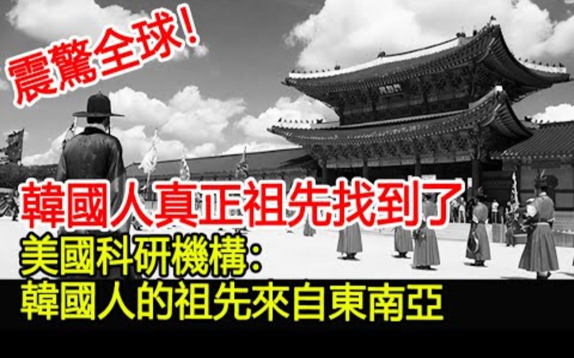 震惊全球!韩国人真正的祖先找到了!美国科研机构:韩国人的祖先来自东南亚哔哩哔哩bilibili