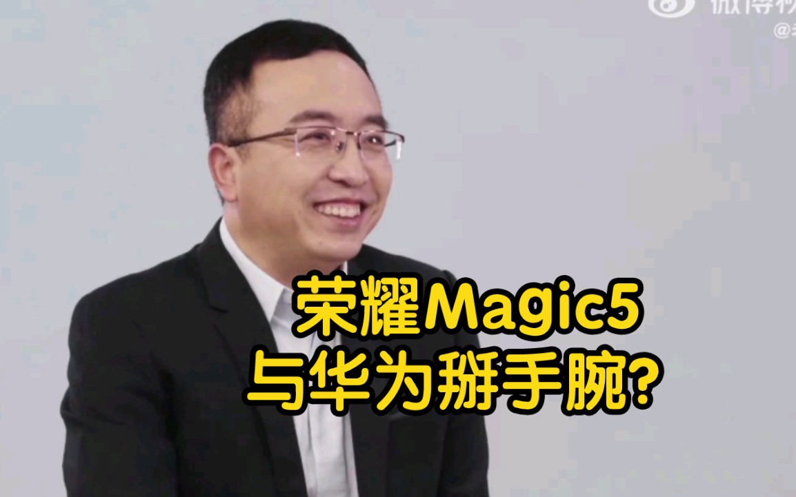 荣耀赵明:与华为掰手腕!荣耀Magic5还将带来全新通信专利技术哔哩哔哩bilibili