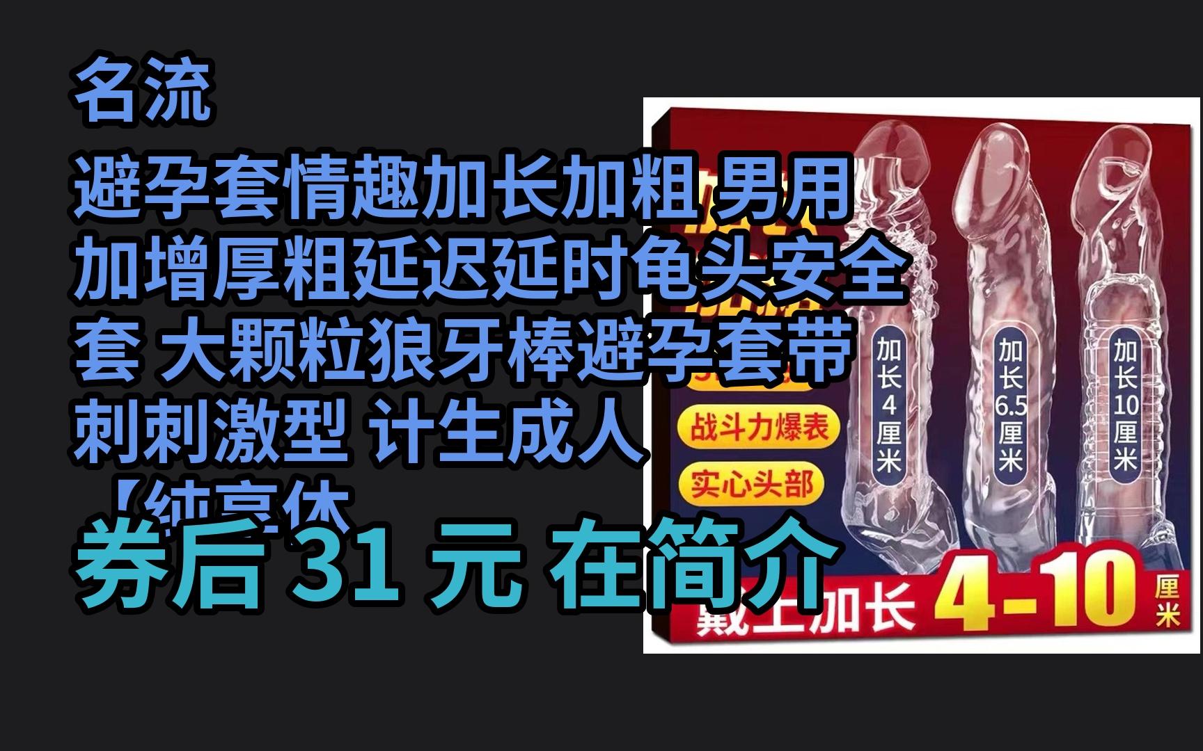 【大额优惠】 名流避孕套情趣加长加粗 男用加增厚粗延迟延时龟头安全套 大颗粒狼牙棒避孕套带刺刺激型 计生成人 【纯享体验】加长10CM大钢炮1只哔哩...