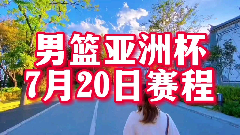 2022年男篮亚洲杯7月20日赛程,今日1/4决赛中国男篮对阵黎巴嫩!哔哩哔哩bilibili