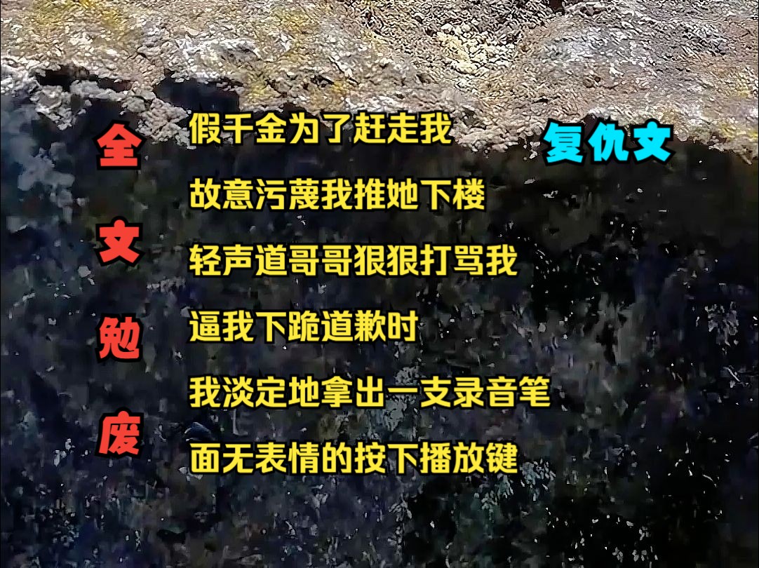 [图]复仇文《醒目真假》假千金为了赶走我 故意污蔑我 推她下楼 轻声哥哥狠狠打骂我 逼我下跪道歉时 我淡定地拿出一支录音笔 面无表情的按下播放键