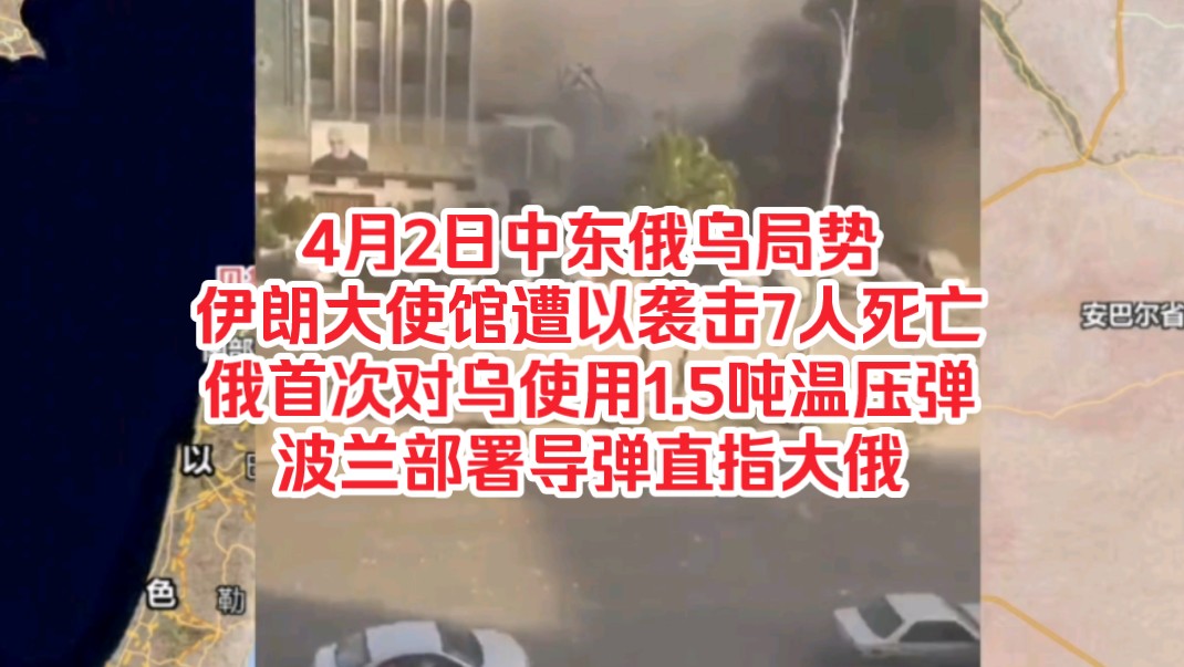 再探再报,4月2日中东俄乌局势,伊朗大使馆遭以色列袭击7人死亡,俄罗斯首次对乌克兰使用1.5吨温压弹,波兰部署导弹直指大俄哔哩哔哩bilibili