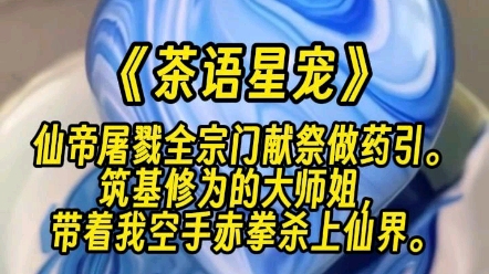 [图]【茶语星宠】仙帝屠戮全宗门献祭做药引。筑基修为的大师姐，带着我空手赤拳杀上仙界。