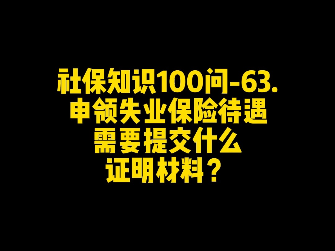 社保知识100问63.申领失业保险待遇需要提交什么证明材料?哔哩哔哩bilibili