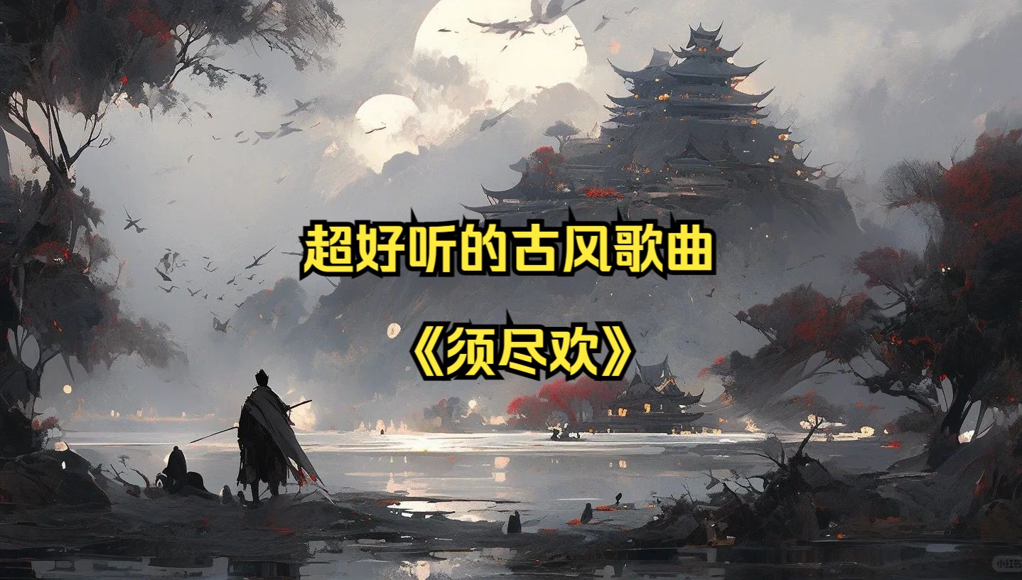 超好听的古风歌曲——《须尽欢》哔哩哔哩bilibili