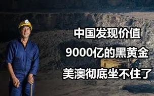 Download Video: 中国发现价值9000亿的黑黄金，澳大利亚着了急，美国也参与其中？