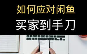 Descargar video: 如何应对闲鱼交易的到手刀问题？