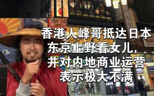 Video herunterladen: 香港人峰哥抵达日本东京上野看女儿，并对内地商业运营表示极大不满