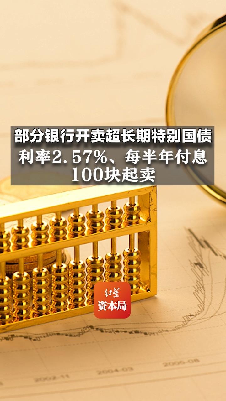 部分银行开卖超长期特别国债,利率2.57%、每半年付息,100块起卖哔哩哔哩bilibili