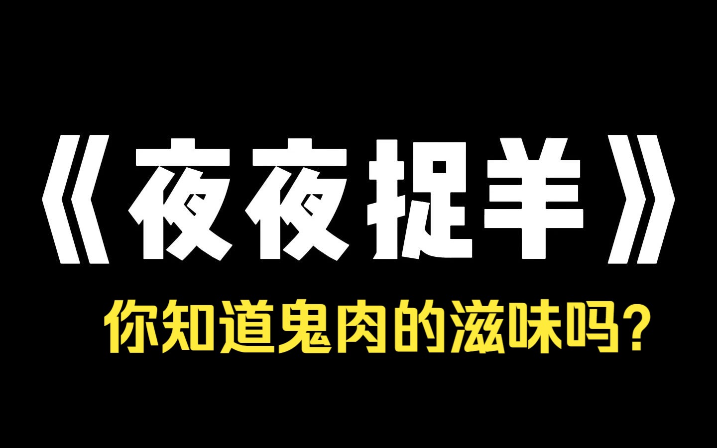 小说推荐~《夜夜捉羊》你知道鬼肉的滋味吗? 可香!为了养活三岁孩子和残疾老婆,我干起了剥鬼做肉饼的买卖. 但随着钱越挣越多,鬼越来越不怕我哔...