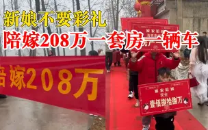 Download Video: 新娘不要彩礼陪嫁208万：还有车和房，现场拉横幅喊话新郎