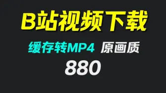B站里的视频怎么保存到电脑？它可把缓存转成mp4