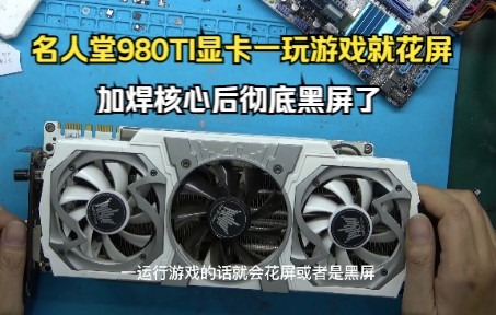 名人堂GTX980TI显卡一玩游戏就花屏到电脑店加焊核心后彻底黑屏了哔哩哔哩bilibili