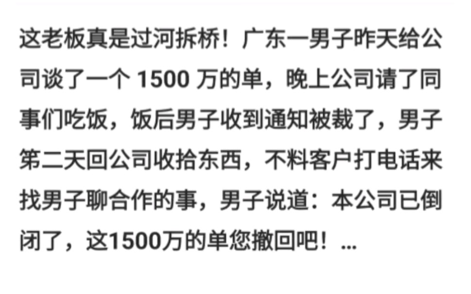 广东一男子昨天给公司谈了一个 1500 万的单,晚上公司请同事们吃饭,饭后男子收到通知被裁了,不料客户打电话男子说道:本公司已倒闭了,这1500万的...