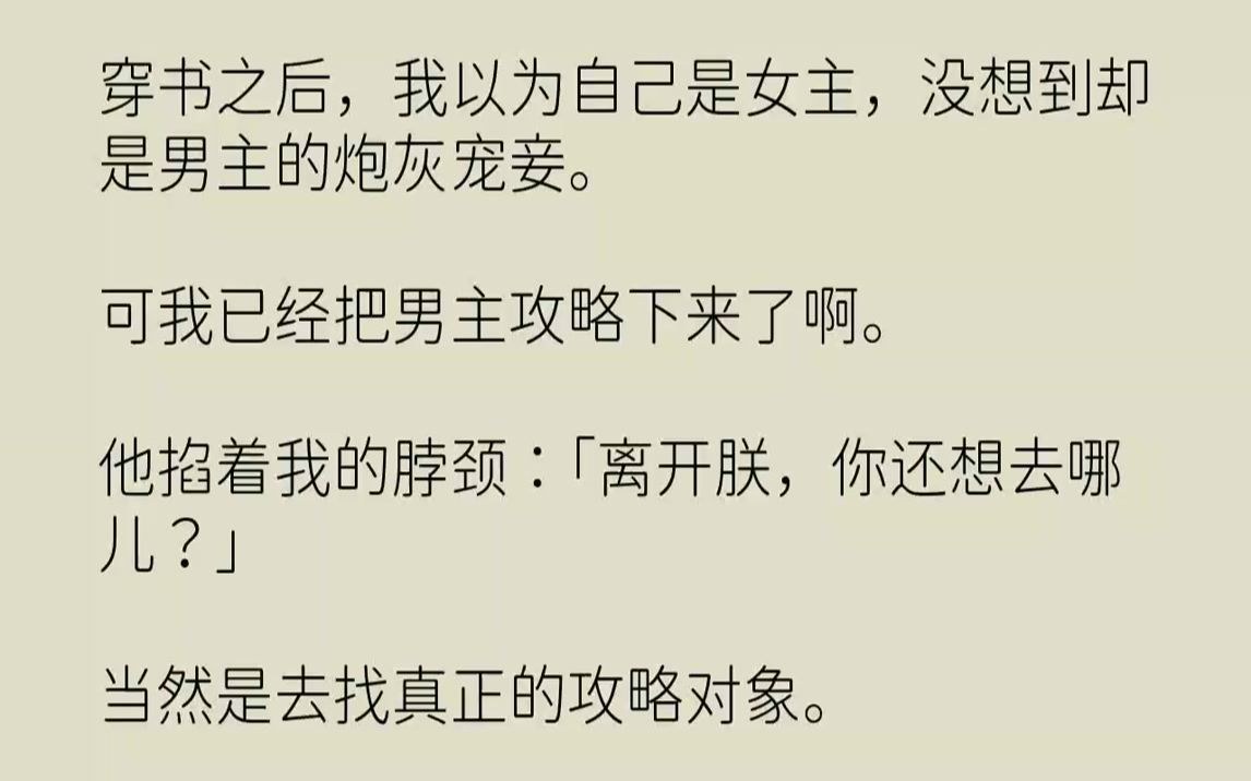 [图]【全文已完结】穿书之后，我以为自己是女主，没想到却是男主的炮灰宠妾。可我已经把男主攻略下来了啊。他掐着我的脖颈：「离开朕，你还想去哪...