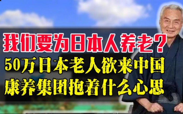 五十万日本老人要来中国养老,康养集团有何目的,为何会如此放纵哔哩哔哩bilibili