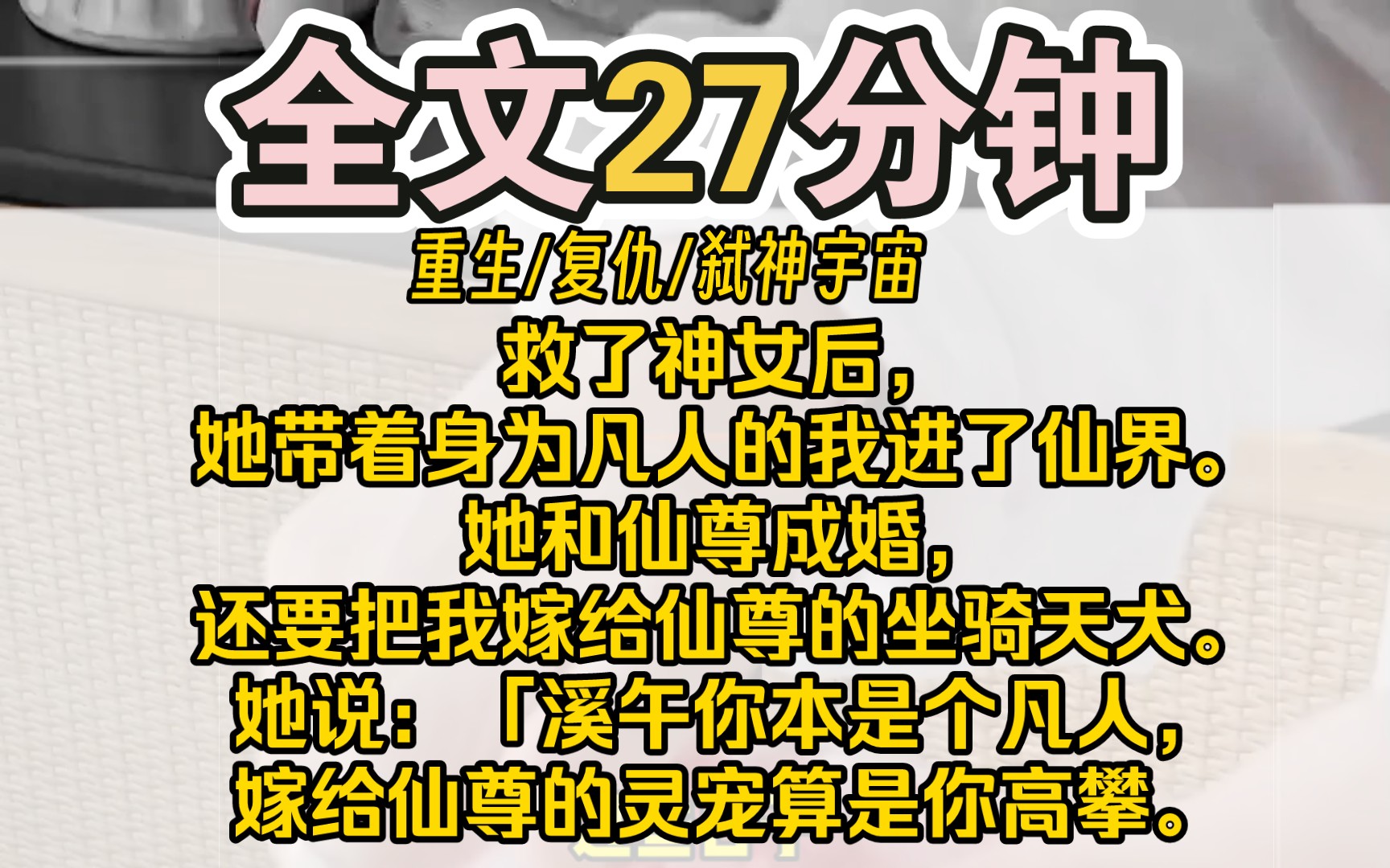 [图]（完结）救了神女后，她带着身为凡人的我进了仙界。她和仙尊成婚，还要把我嫁给仙尊的坐骑天犬。她说：「溪午你本是个凡人，嫁给仙尊的灵宠算是你高攀。等你生了幼崽，还能