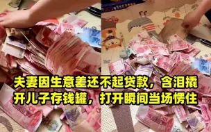 Download Video: 夫妻因生意差还不起贷款，含泪撬开儿子存钱罐，打开瞬间当场愣住